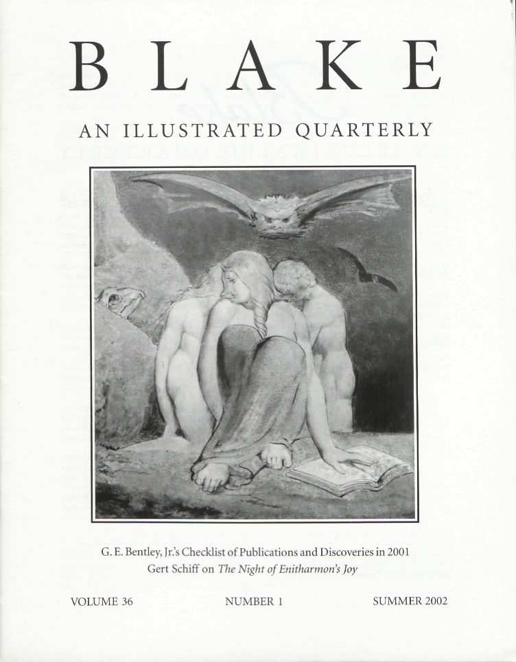 BLAKE
            AN ILLUSTRATED QUARTERLY
            G. E. Bentley, Jr.’s Checklist of Publications and Discoveries in 2001
            Gert Schiff on The Night of Enitharmon’s Joy
            VOLUME 36
            NUMBER 1
            SUMMER 2002