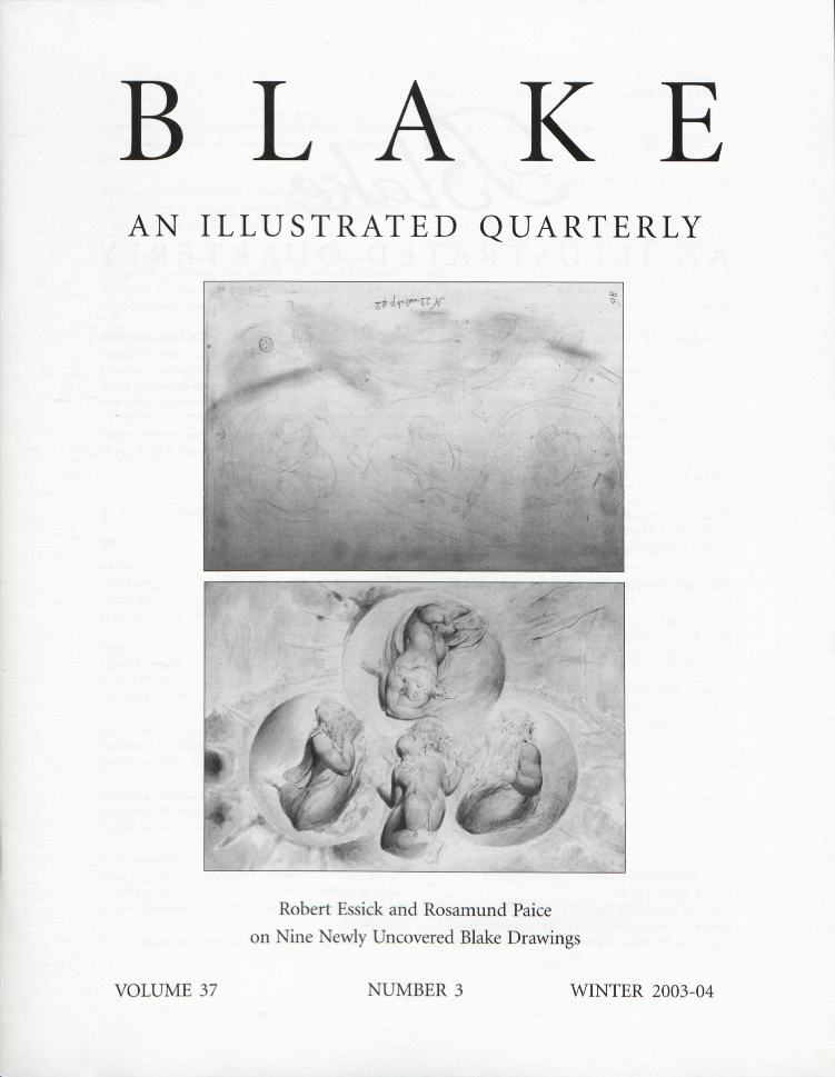 BLAKE
            AN ILLUSTRATED QUARTERLY
            Robert Essick and Rosamund Paice
            on Nine Newly Uncovered Blake Drawings
            VOLUME 37
            NUMBER 3
            WINTER 2003-04
